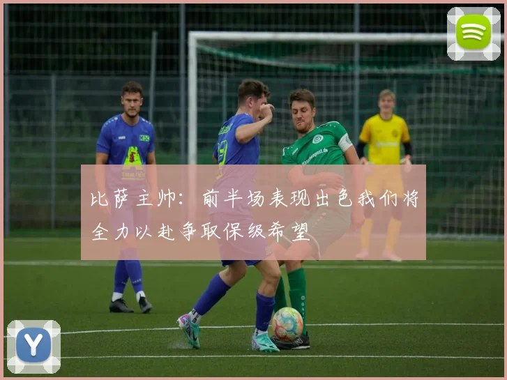 比萨主帅：前半场表现出色我们将全力以赴争取保级希望