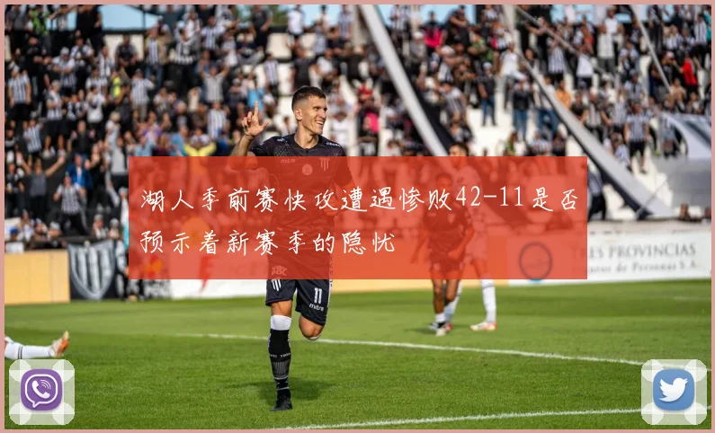湖人季前赛快攻遭遇惨败42-11是否预示着新赛季的隐忧