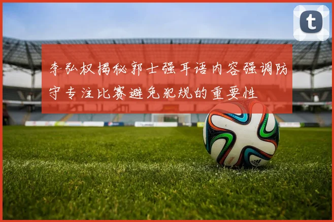 李弘权揭秘郭士强耳语内容强调防守专注比赛避免犯规的重要性