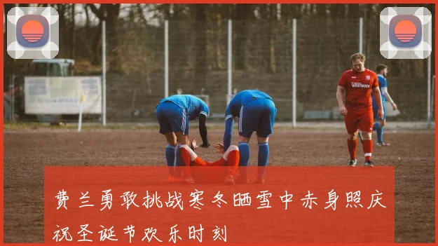 费兰勇敢挑战寒冬晒雪中赤身照庆祝圣诞节欢乐时刻