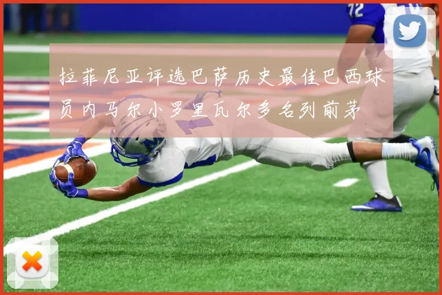 拉菲尼亚评选巴萨历史最佳巴西球员内马尔小罗里瓦尔多名列前茅