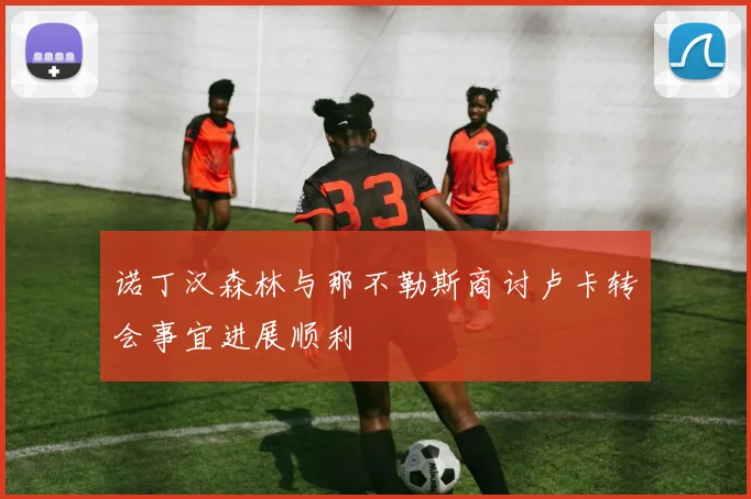 诺丁汉森林与那不勒斯商讨卢卡转会事宜进展顺利