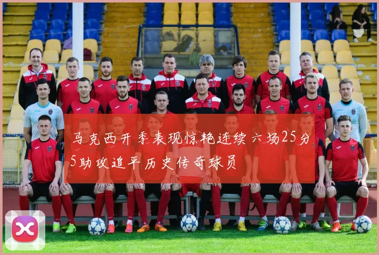 马克西开季表现惊艳连续六场25分5助攻追平历史传奇球员