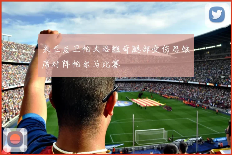 米兰后卫帕夫洛维奇腿部受伤恐缺席对阵帕尔马比赛