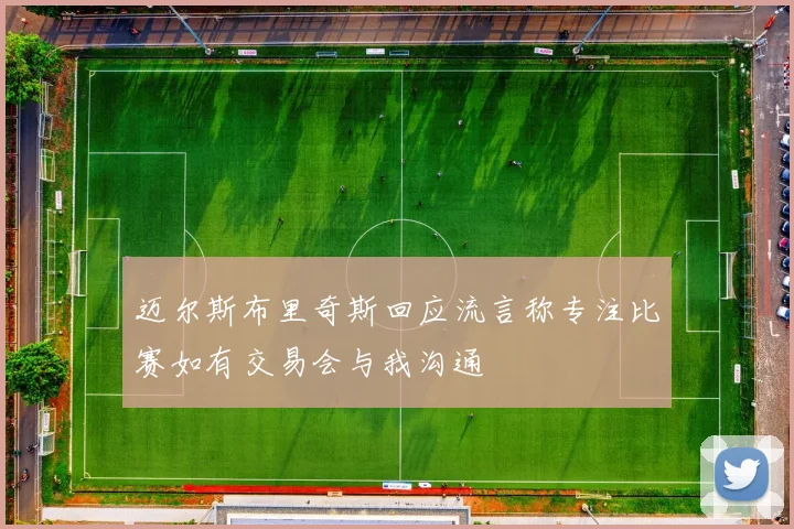 迈尔斯布里奇斯回应流言称专注比赛如有交易会与我沟通