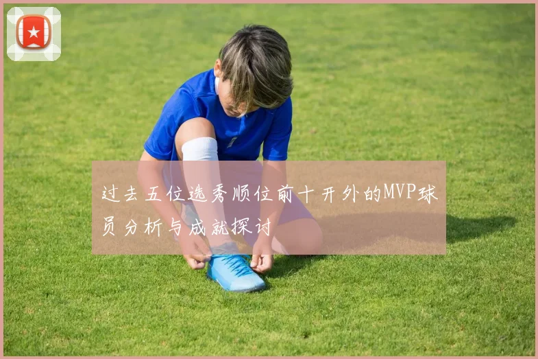 过去五位选秀顺位前十开外的MVP球员分析与成就探讨