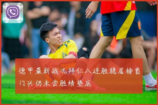 德甲最新战况拜仁八连胜稳居榜首门兴仍未尝胜绩垫底