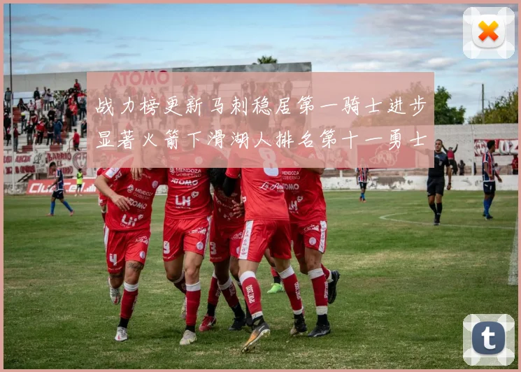 战力榜更新马刺稳居第一骑士进步显著火箭下滑湖人排名第十一勇士继续低迷