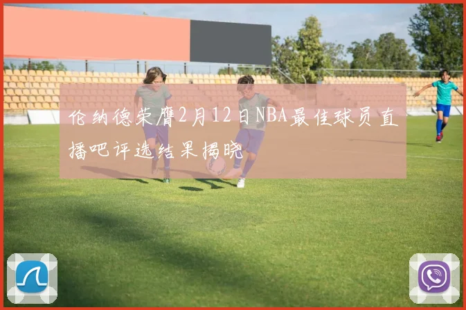 伦纳德荣膺2月12日NBA最佳球员直播吧评选结果揭晓