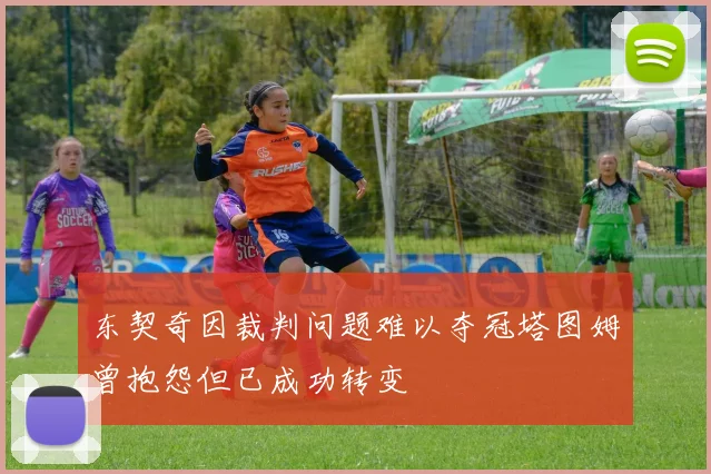 东契奇因裁判问题难以夺冠塔图姆曾抱怨但已成功转变